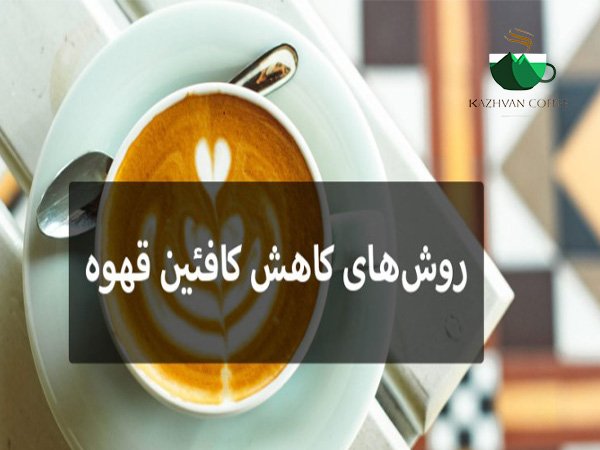 روش های کاهش کافئین قهوه