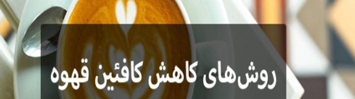روش های کاهش کافئین قهوه