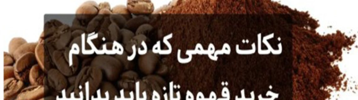 مهم ترین نکاتی که در هنگام خرید قهوه تازه باید بدانید