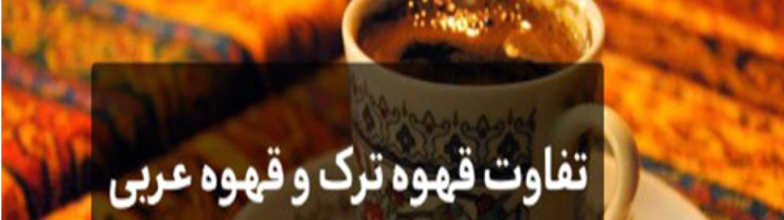 تفاوت قهوه ترک با عربی