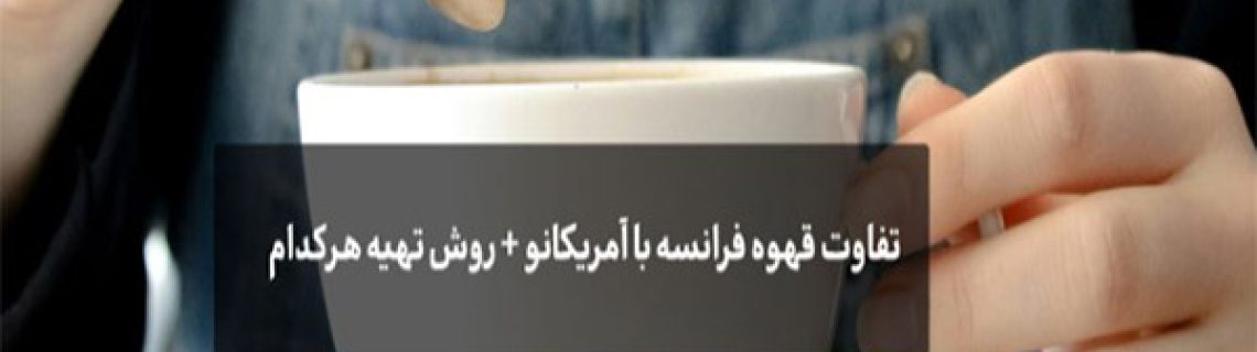 تفاوت قهوه آمریکایی با فرانسوی چیست؟